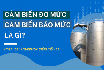 Cảm biến đo mức, cảm biến báo mức là gì? Phân loại, ưu-nhược điểm