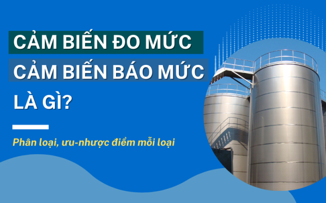 Cảm biến đo mức, cảm biến báo mức là gì? Phân loại, ưu-nhược điểm Cảm biến đo mức, cảm biến báo mức là gì? Phân loại, ưu-nhược điểm