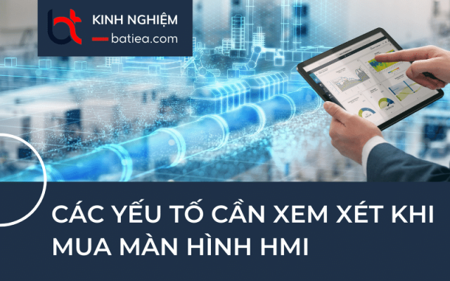 Chọn mua màn hình HMI cần xem xét những yếu tố nào? Chọn mua màn hình HMI cần xem xét những yếu tố nào?