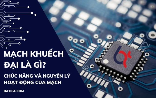 Mạch khuếch đại là gì? Chức năng và nguyên lý hoạt động của mạch Mạch khuếch đại là gì? Chức năng và nguyên lý hoạt động của mạch