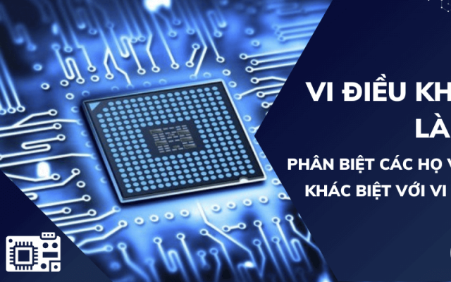 Vi điều khiển là gì? Phân loại các họ và sự khác biệt với vi xử lý Vi điều khiển là gì? Phân loại các họ và sự khác biệt với vi xử lý