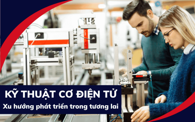 Kỹ thuật cơ điện tử và xu hướng phát triển trong tương lai Kỹ thuật cơ điện tử và xu hướng phát triển trong tương lai