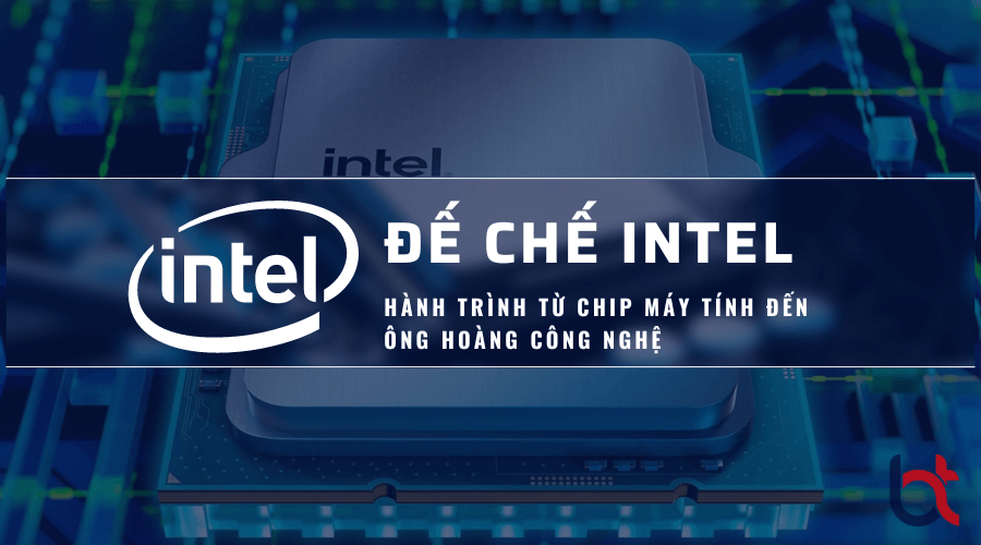 Đế chế Intel và hành trình từ chip máy tính đến ông hoàng công nghệ