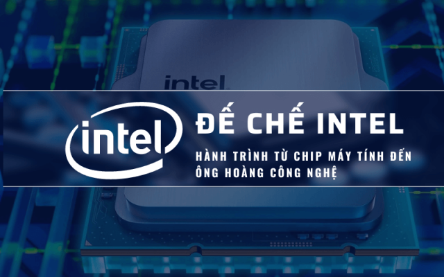 Đế chế Intel và hành trình từ chip máy tính đến ông hoàng công nghệ Đế chế Intel và hành trình từ chip máy tính đến ông hoàng công nghệ