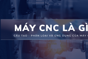 CNC là gì? Cấu tạo, phân loại và ứng dụng của máy CNC CNC là gì? Cấu tạo, phân loại và ứng dụng của máy CNC