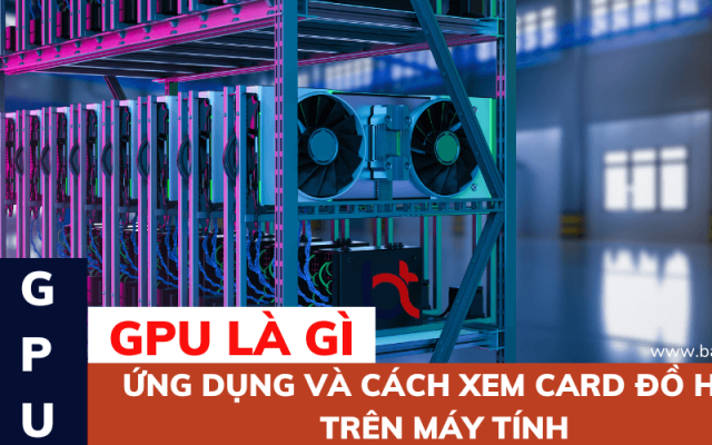 GPU là gì? Ứng dụng và cách xem card đồ họa trên máy tính