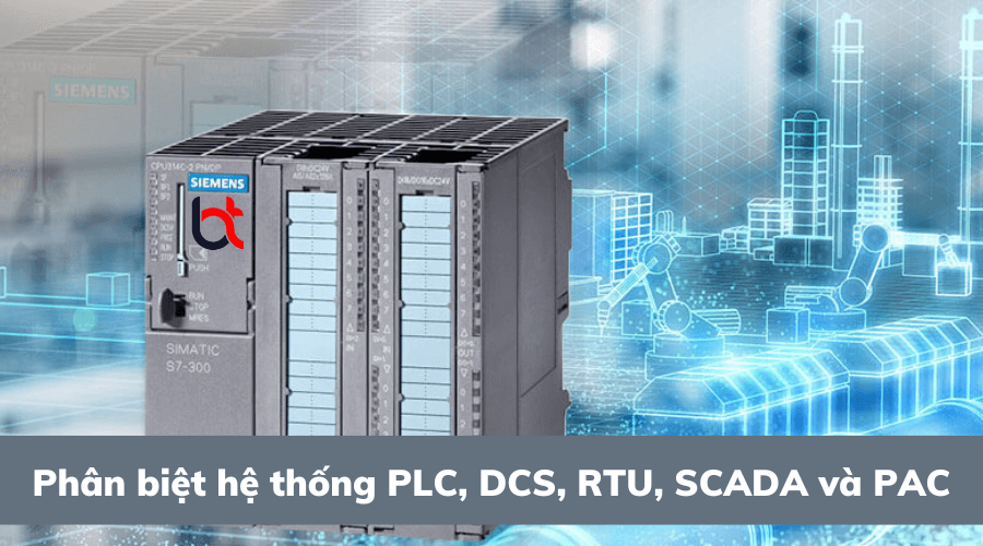 Phân biệt hệ thống PLC, DCS, RTU, SCADA và PAC