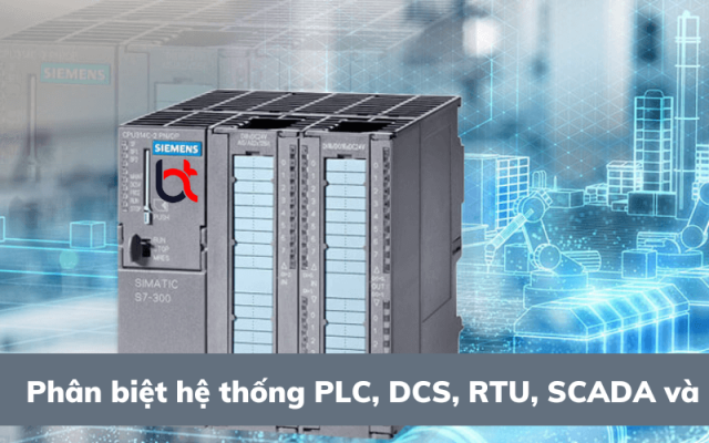 Phân biệt hệ thống PLC, DCS, RTU, SCADA và PAC Phân biệt hệ thống PLC, DCS, RTU, SCADA và PAC