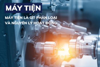 Máy tiện là gì? Các loại máy tiện phổ biến trên thị trường hiện nay
