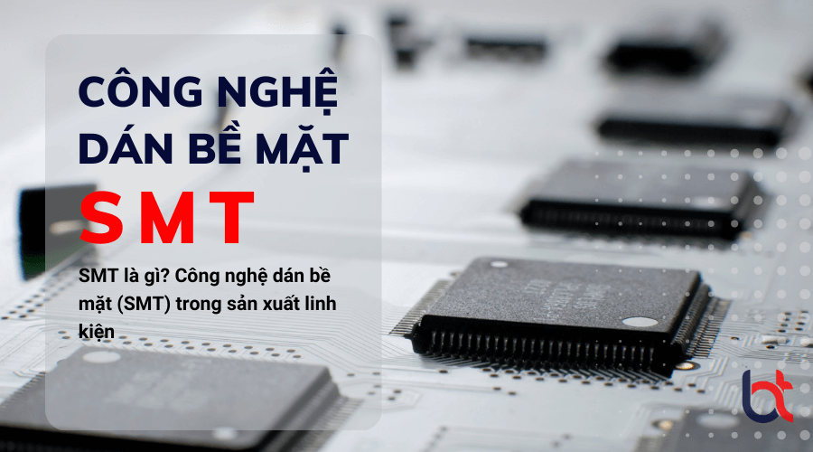 Tìm hiểu hệ thống smt là gì trong sản xuất thiết bị điện tử