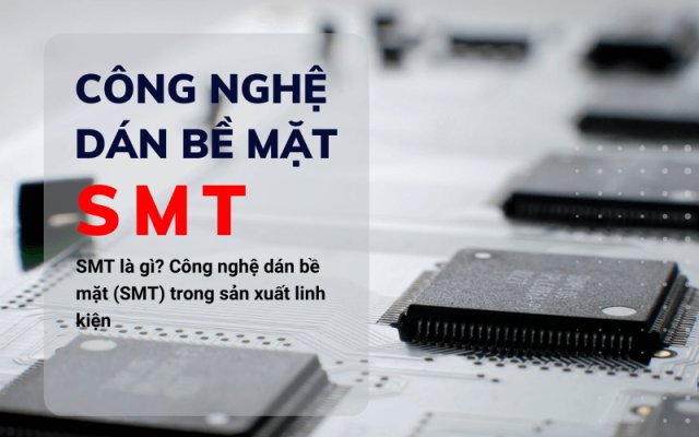 SMT là gì? Công nghệ dán bề mặt (SMT) trong sản xuất linh kiện SMT là gì? Công nghệ dán bề mặt (SMT) trong sản xuất linh kiện